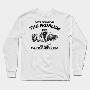 Don't Be Part Of The Problem Be The Whole Problem Shirt, Funny Trash Panda Raccoon Meme Long Sleeve T-Shirt